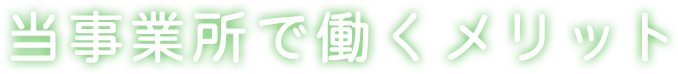 当事業所で働くメリット